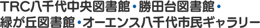 千葉県八千代市のTRC八千代中央図書館・勝田台図書館・緑が丘図書館・オーエンス八千代市民ギャラリーのHPです。